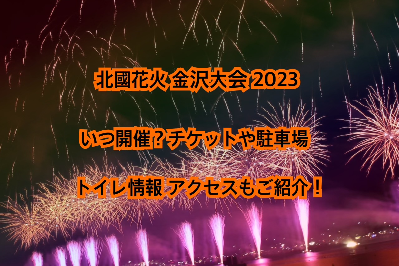 北國花火 金沢大会 2023はいつ開催？チケットや駐車場トイレ情報